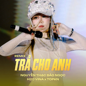 Nguyễn Thạc Bảo Ngọc, H2O Vina & TOPKN - Trả Cho Anh (Remix)