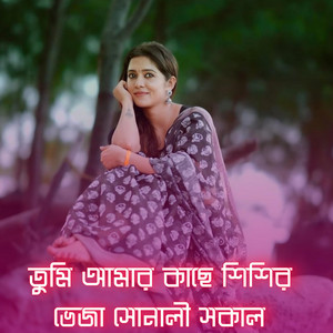 তুমি আমার কাছে শিশির ভেজা সোনালী সকাল