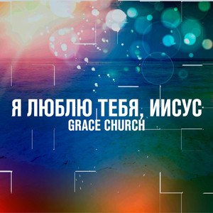 Я люблю Тебя, Иисус by Grace Church