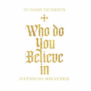 WHO DO YOU BELIEVE IN by DJ Jamminjoe, PATRICIO SWAYZEE