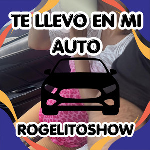 TE LLEVO EN MI AUTO by ROGELITOSHOW