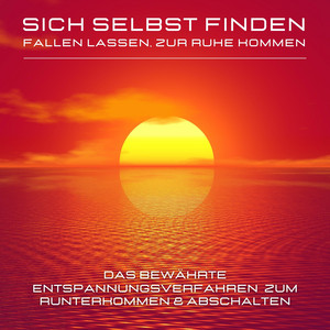 Sich selbst finden, fallen lassen, zur Ruhe kommen (Das bewährte Entspannungsverfahren zum Runterkommen & Abschalten)