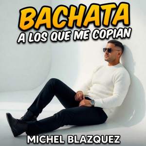A los que me copian. BACHATA by Michel Blazquez