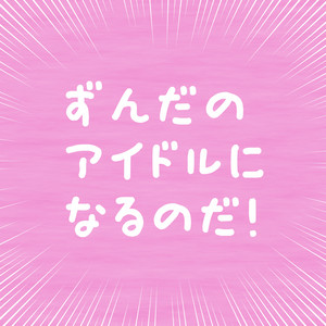 ずんだのアイドルになるのだ!