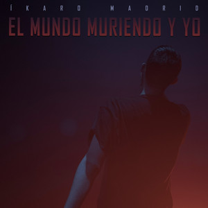 El Mundo Muriendo y Yo by ÍKARO MADRID