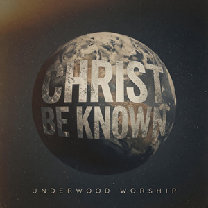 Christ Be Known by Underwood Worship
