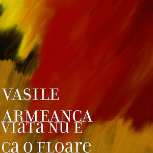 Vasile Armeanca - Viata Nu E Ca O Floare