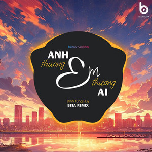 Beta Remix & Đinh Tùng Huy - Anh Thương Em Em Thương Ai (Remix Version)