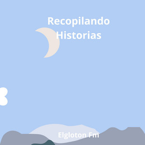 Recopilando historias by Elgloton Fm