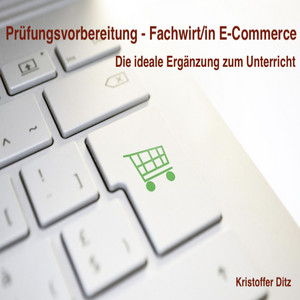 Prüfungsvorbereitung - Fachwirt/in E-Commerce (Die ideale Ergänzung zum Unterricht)