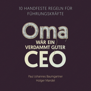 Oma wär ein verdammt guter CEO - 10 handfeste Regeln für Führungskräfte
