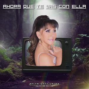 Anita Santivañez - Ahora Que Te Vas Con Ella