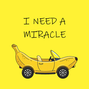 i need a miracle by BananaCar