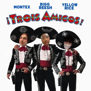 Trois Amigos by BIGG REESH, Montex, Yellow Rice