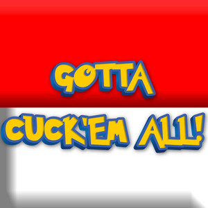 GOTTA CUCK'EM ALL! by Yung Buttpiss