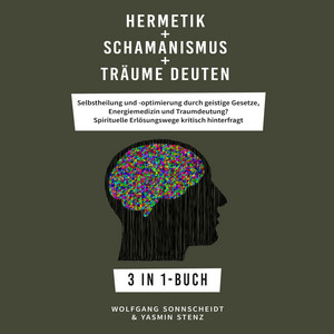 Hermetik + Schamanismus + Träume deuten (Selbstheilung und -optimierung durch geistige Gesetze, Energiemedizin und Traumdeutung? Spirituelle Erlösungswege kritisch hinterfragt 3 in 1-Buch)