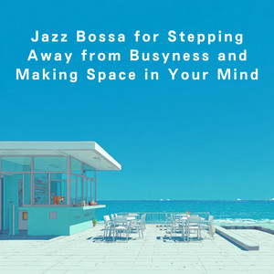Jazz Bossa for Stepping Away from Busyness and Making Space in Your Mind