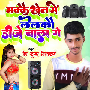 Dev Kumar Vishwakarma - Makkai Khet Me Lelkou Dj Wala Ge