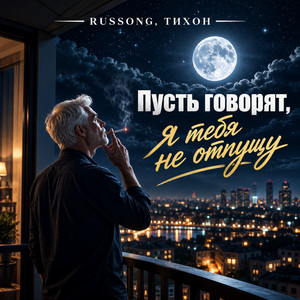 Пусть говорят, я тебя не отпущу by RUSSONG, ТИХОН
