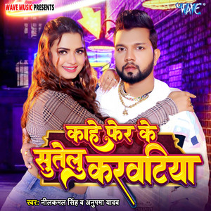Neelkamal Singh & Anupama Yadav - Kahe Fer Ke Sutelu Karwatiya