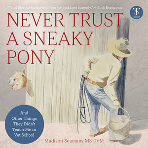Never Trust a Sneaky Pony (And Other Things They Didn't Teach Me in Vet School)