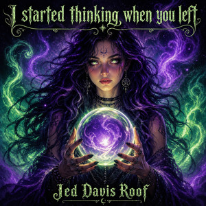 I Started Thinking When You Left by Jed Davis Roof
