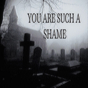 YOU ARE SUCH A SHAME by Decapitati0n