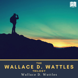 The Wallace D. Wattles Trilogy (The Science of Getting Rich, the Science of Being Great & the Science of Being Well)