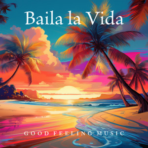 Good Feeling Music - Baila la Vida