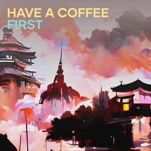 Have A Coffee First by The Zulkarnain