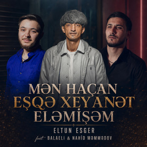 Mən Haçan Eşqə Xeyanət Eləmişəm by Eltun Esger, Balaəli, Nahid Məmmədov