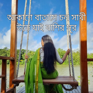 আকাশে বাতাসে চল সাথী উড়ে যাই বাশির সুর