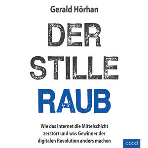 Der stille Raub (Wie das Internet die Mittelschicht zerstört und was Gewinner der digitalen Revolution anders machen)