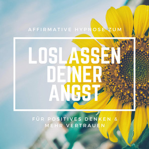 Affirmative Hypnose zum Loslassen deiner Angst (Bewährte Anwendung für positives Denken & mehr Vertrauen)