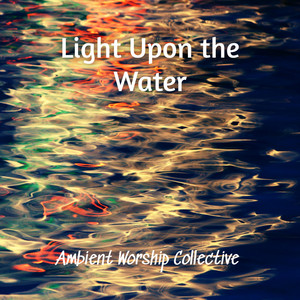 Light Upon the Water by Ambient Worship Collective