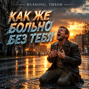 Как же больно без тебя by RUSSONG, ТИХОН
