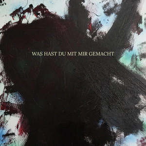 WAS HAST DU MIT MIR GEMACHT