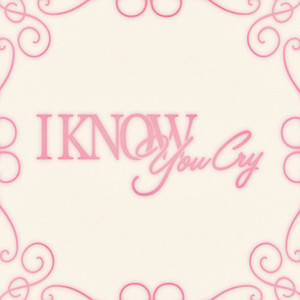 I know you cry