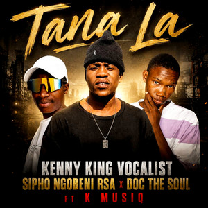 Tana la by Kenny King Vocalist, Sipho ngobeni Rsa, Doc the soul, K musiQ