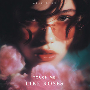 Touch Me Like Roses by Aria Flux