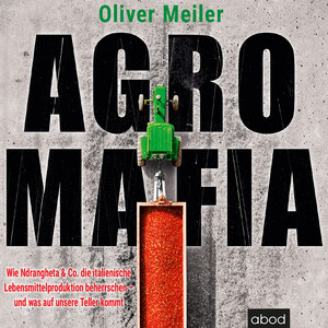 Agromafia (Wie Ndrangheta & Co. Die italienische Lebensmittelproduktion beherrschen - Und was auf unsere Teller kommt)