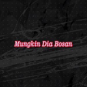 Mungkin Dia Bosan