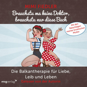 Brauchstu ma keine Doktor, brauchstu nur diese Buch (Die Balkantherapie für Liebe, Leib und Leben. Mit den Ratschlägen meiner kroatischen Mutter)