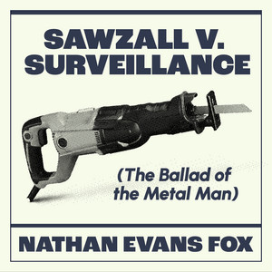 Sawzall v. Surveillance (The Ballad of the Metal Man) by Nathan Evans Fox
