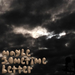 Maybe Sometime Better