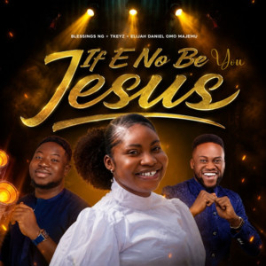 If E No Be You Jesus by Blessings Ng, Tkeyz, Elijah Daniel Omo Majemu