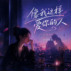像我这样爱你的人(烟嗓女版) by 叮当喵喵