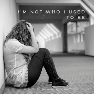 I'm Not Who I Used To Be by Dont Tell Me How To Grieve