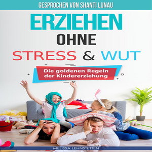 Erziehen ohne Stress & Wut (Die goldenen Regeln der Kindererziehung)