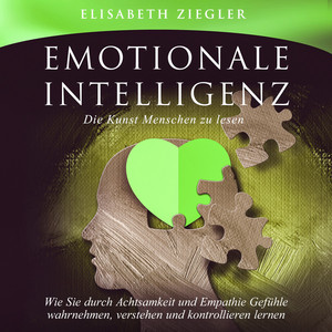 Emotionale Intelligenz - Die Kunst Menschen zu lesen (Wie Sie durch Achtsamkeit und Empathie Gefühle wahrnehmen, verstehen und kontrollieren lernen)